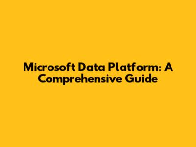 Microsoft Data Platform: A Comprehensive Guide