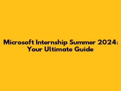 Microsoft Internship Summer 2024: Your Ultimate Guide