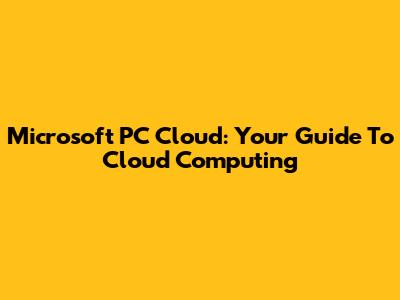 Microsoft PC Cloud: Your Guide To Cloud Computing