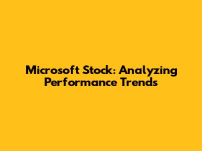 Microsoft Stock: Analyzing Performance Trends