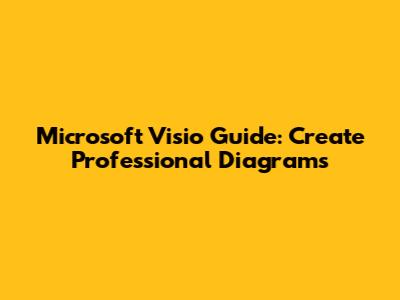 Microsoft Visio Guide: Create Professional Diagrams