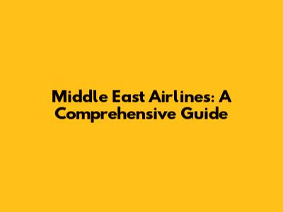 Middle East Airlines: A Comprehensive Guide