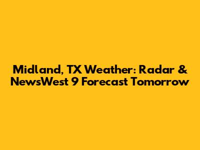 Midland, TX Weather: Radar & NewsWest 9 Forecast Tomorrow