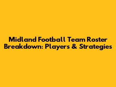 Midland Football Team Roster Breakdown: Players & Strategies