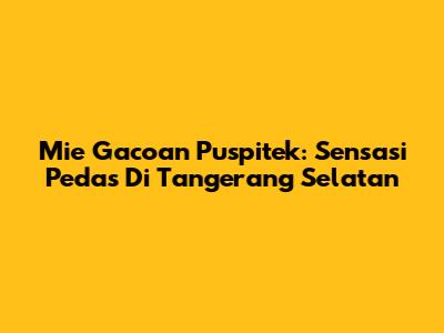 Mie Gacoan Puspitek: Sensasi Pedas Di Tangerang Selatan