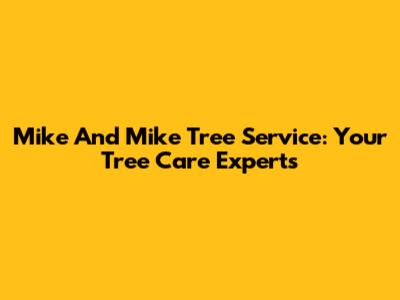 Mike And Mike Tree Service: Your Tree Care Experts