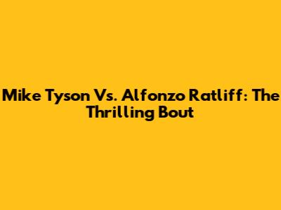 Mike Tyson Vs. Alfonzo Ratliff: The Thrilling Bout
