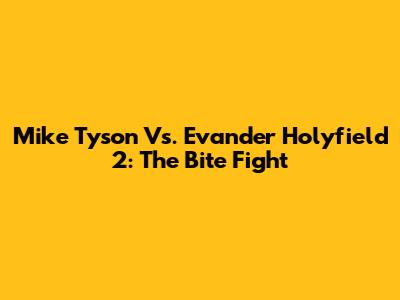 Mike Tyson Vs. Evander Holyfield 2: The Bite Fight
