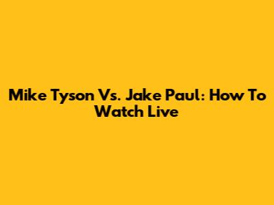 Mike Tyson Vs. Jake Paul: How To Watch Live