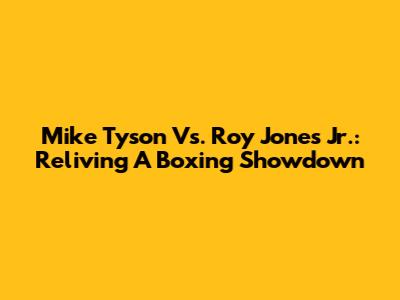 Mike Tyson Vs. Roy Jones Jr.: Reliving A Boxing Showdown