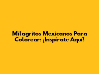 Milagritos Mexicanos Para Colorear: ¡Inspírate Aquí!