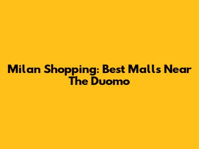 Milan Shopping: Best Malls Near The Duomo