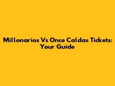 Millonarios Vs Once Caldas Tickets: Your Guide