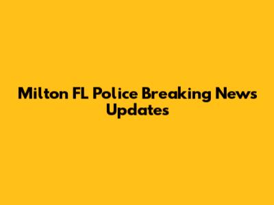 Milton FL Police Breaking News Updates