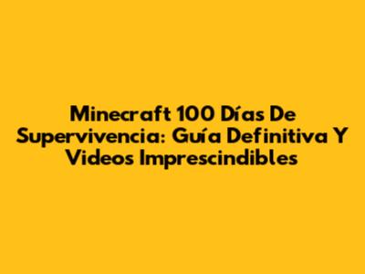 Minecraft 100 Días De Supervivencia: Guía Definitiva Y Videos Imprescindibles