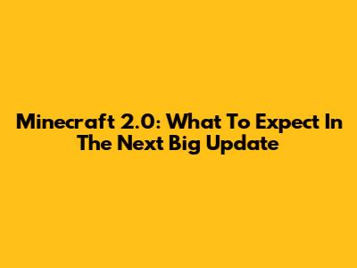 Minecraft 2.0: What To Expect In The Next Big Update