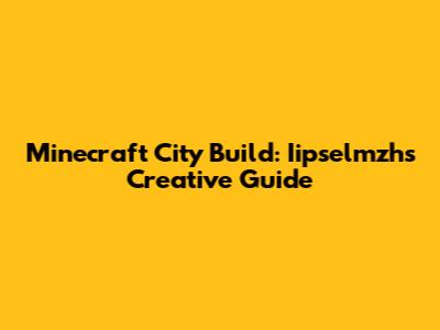 Minecraft City Build: Iipselmzh's Creative Guide