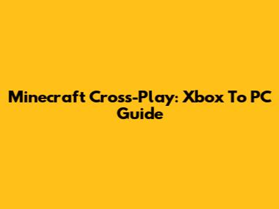 Minecraft Cross-Play: Xbox To PC Guide