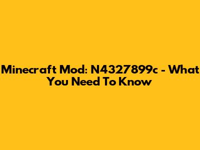Minecraft Mod: N4327899c - What You Need To Know