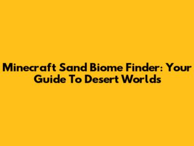 Minecraft Sand Biome Finder: Your Guide To Desert Worlds