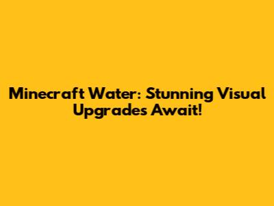 Minecraft Water: Stunning Visual Upgrades Await!
