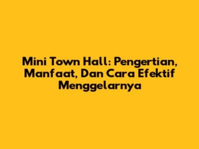 Mini Town Hall: Pengertian, Manfaat, Dan Cara Efektif Menggelarnya