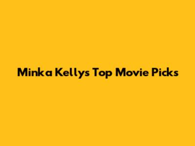 Minka Kelly's Top Movie Picks