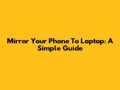 Mirror Your Phone To Laptop: A Simple Guide