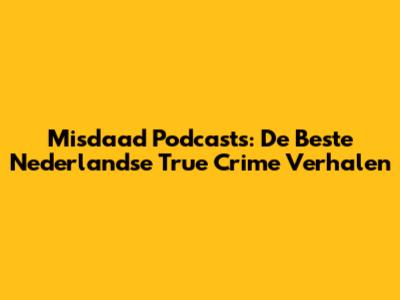 Misdaad Podcasts: De Beste Nederlandse True Crime Verhalen