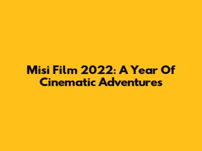 Misi Film 2022: A Year Of Cinematic Adventures