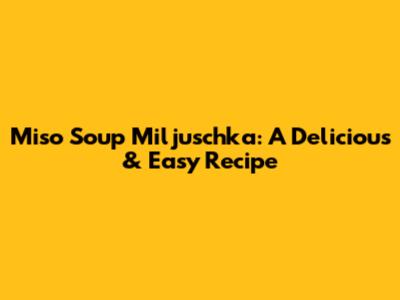 Miso Soup Miljuschka: A Delicious & Easy Recipe