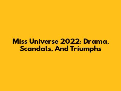 Miss Universe 2022: Drama, Scandals, And Triumphs