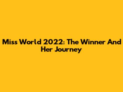 Miss World 2022: The Winner And Her Journey
