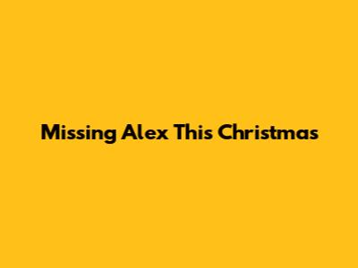 Missing Alex This Christmas