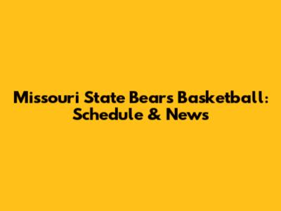 Missouri State Bears Basketball: Schedule & News