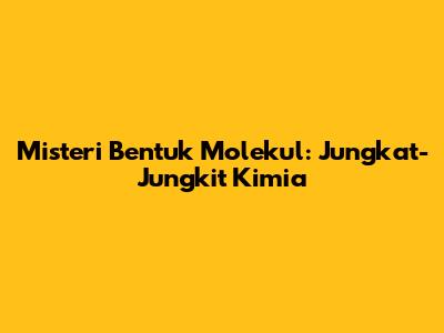 Misteri Bentuk Molekul: Jungkat-Jungkit Kimia