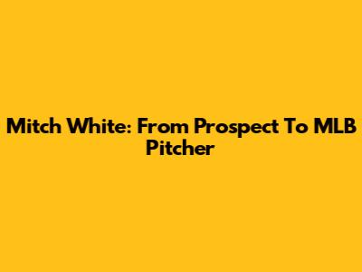 Mitch White: From Prospect To MLB Pitcher