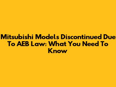 Mitsubishi Models Discontinued Due To AEB Law: What You Need To Know