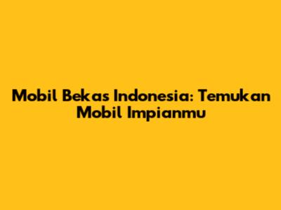 Mobil Bekas Indonesia: Temukan Mobil Impianmu