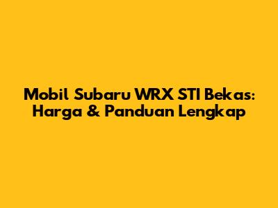 Mobil Subaru WRX STI Bekas: Harga & Panduan Lengkap