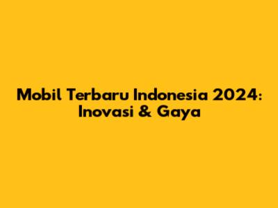 Mobil Terbaru Indonesia 2024: Inovasi & Gaya