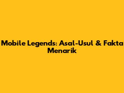 Mobile Legends: Asal-Usul & Fakta Menarik
