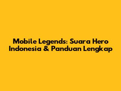 Mobile Legends: Suara Hero Indonesia & Panduan Lengkap