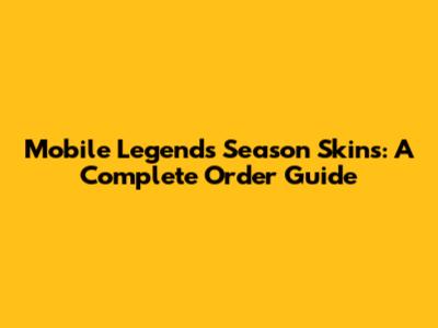 Mobile Legends Season Skins: A Complete Order Guide