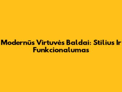 Modernūs Virtuvės Baldai: Stilius Ir Funkcionalumas