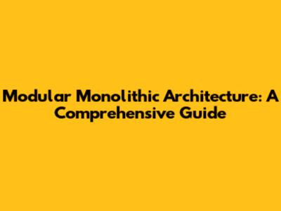 Modular Monolithic Architecture: A Comprehensive Guide