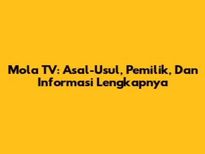 Mola TV: Asal-Usul, Pemilik, Dan Informasi Lengkapnya