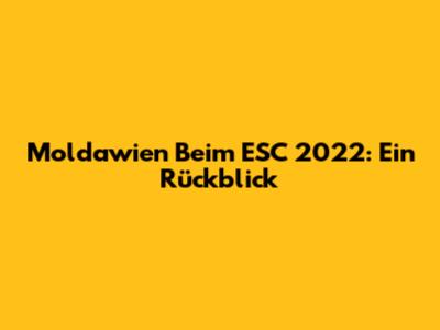 Moldawien Beim ESC 2022: Ein Rückblick