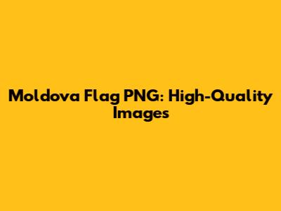 Moldova Flag PNG: High-Quality Images