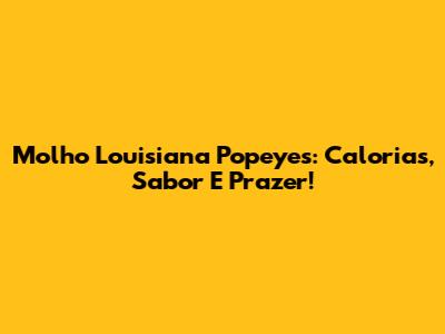 Molho Louisiana Popeyes: Calorias, Sabor E Prazer!
